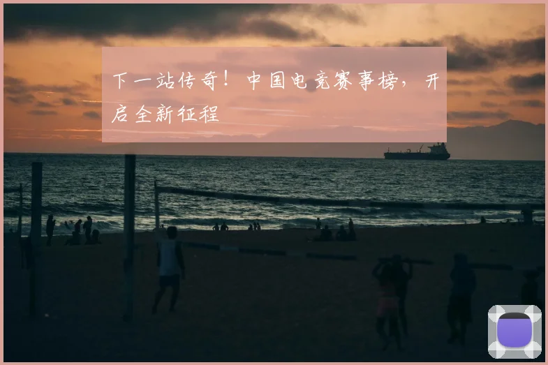 下一站传奇!中国电竞赛事榜,开启全新征程