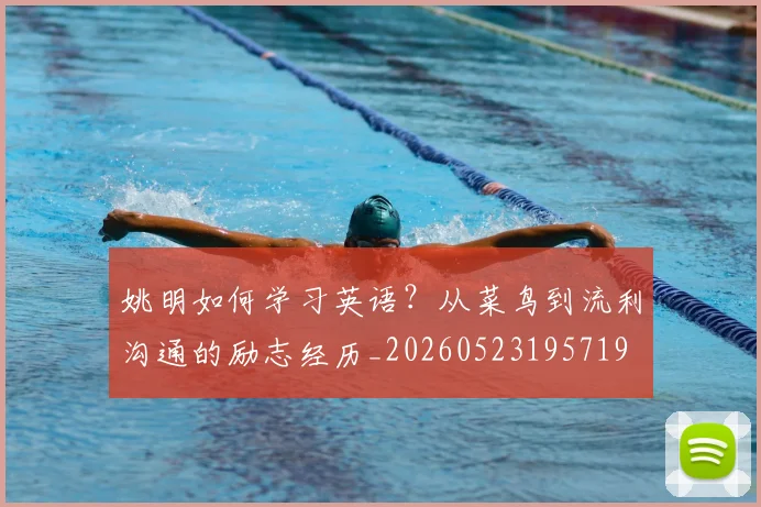姚明如何学习英语？从菜鸟到流利沟通的励志经历_20260523195719