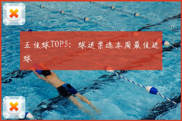 五佳球TOP5:球迷票选本周最佳进球