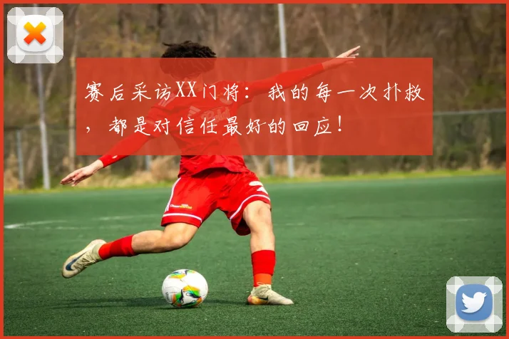 赛后采访XX门将:我的每一次扑救,都是对信任最好的回应!