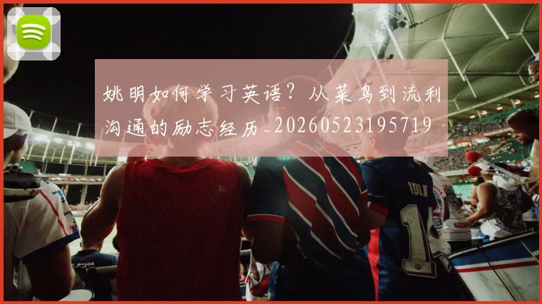 姚明如何学习英语?从菜鸟到流利沟通的励志经历_20260523195719