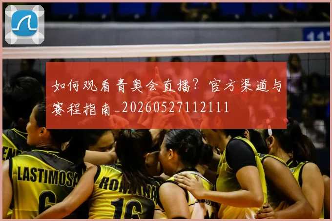 如何观看青奥会直播?官方渠道与赛程指南_20260527112111