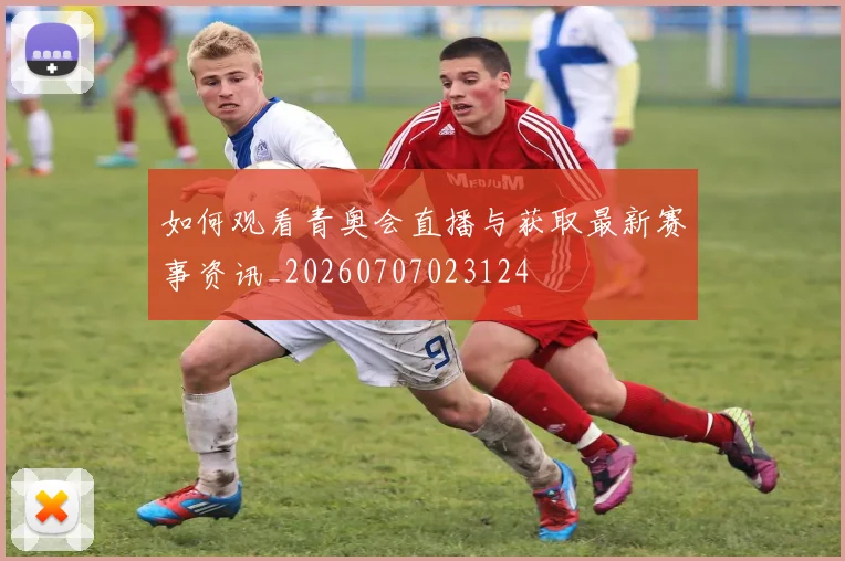 如何观看青奥会直播与获取最新赛事资讯_20260707023124