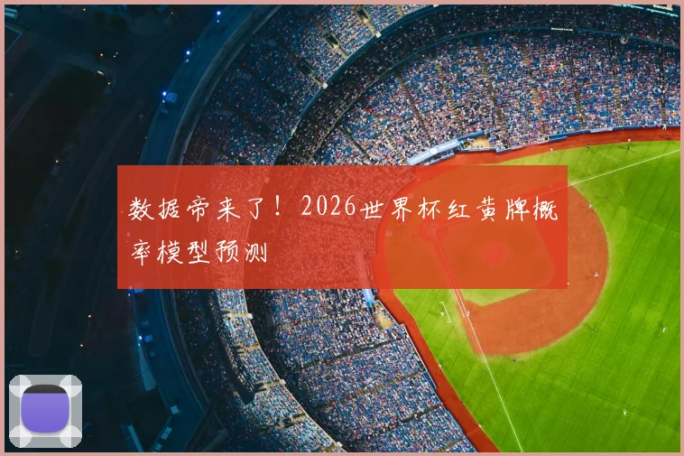 数据帝来了！2026世界杯红黄牌概率模型预测