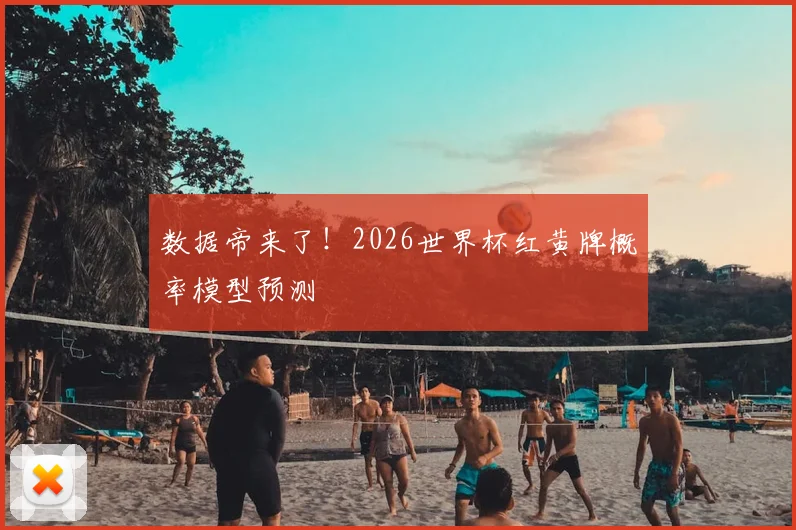 数据帝来了！2026世界杯红黄牌概率模型预测