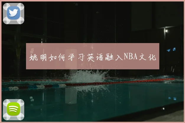 姚明如何学习英语融入NBA文化