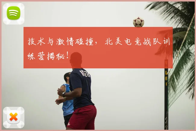 技术与激情碰撞,北美电竞战队训练营揭秘!
