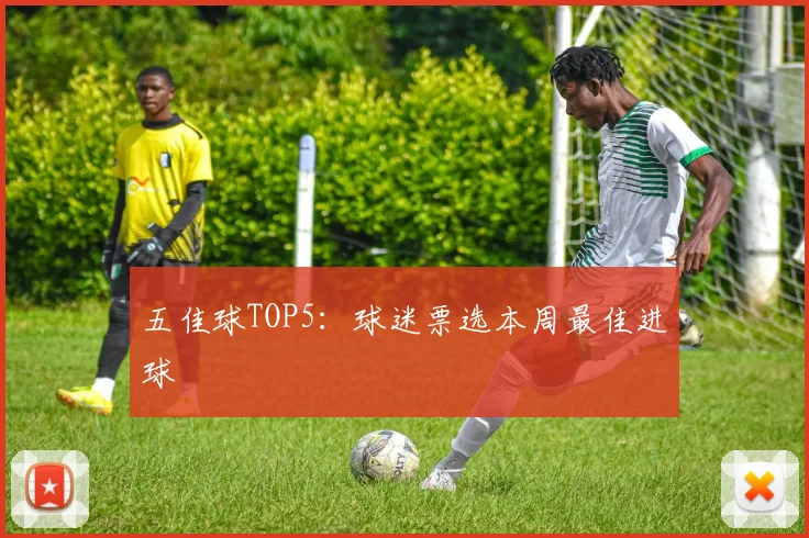 五佳球TOP5:球迷票选本周最佳进球
