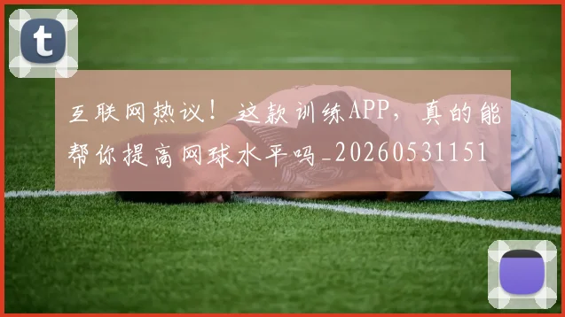 互联网热议!这款训练APP,真的能帮你提高网球水平吗_20260531151705