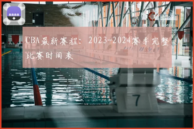 CBA最新赛程:2023-2024赛季完整比赛时间表