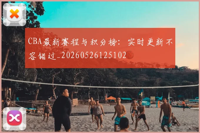 CBA最新赛程与积分榜:实时更新不容错过_20260526125102