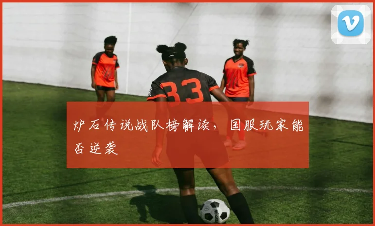 炉石传说战队榜解读,国服玩家能否逆袭