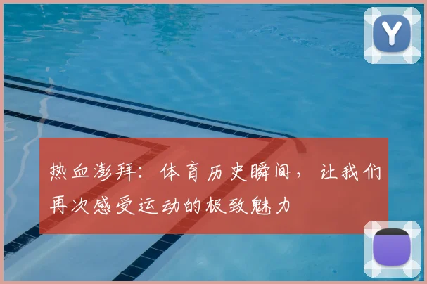 热血澎拜:体育历史瞬间,让我们再次感受运动的极致魅力