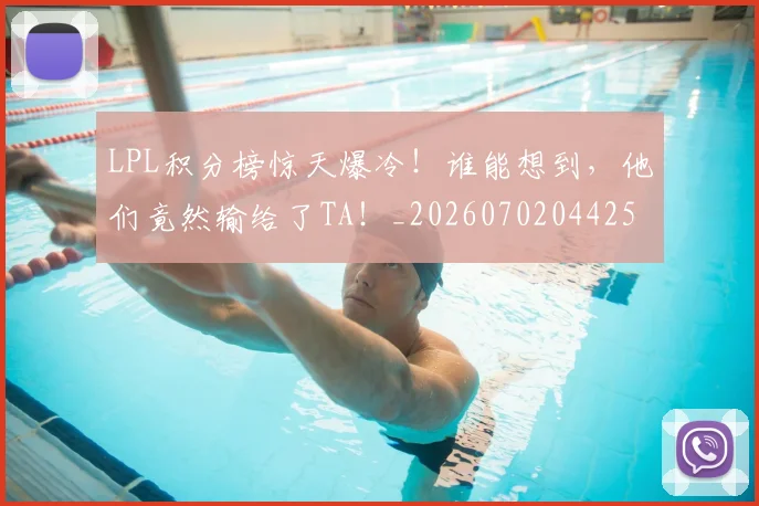 LPL积分榜惊天爆冷!谁能想到,他们竟然输给了TA!_20260702044256