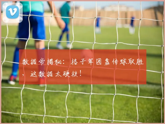 数据帝揭秘：格子军团靠传球取胜，这数据太硬核！