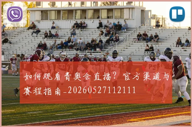 如何观看青奥会直播?官方渠道与赛程指南_20260527112111