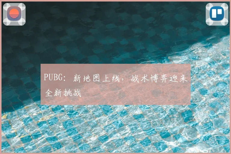PUBG:新地图上线,战术博弈迎来全新挑战