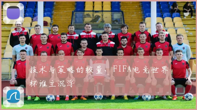 技术与策略的较量,FIFA电竞世界杯谁主沉浮